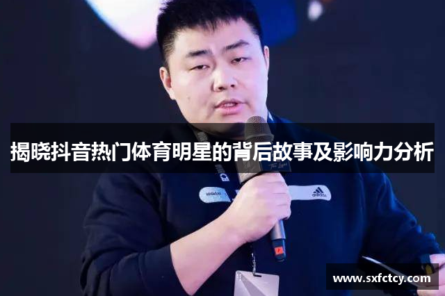 揭晓抖音热门体育明星的背后故事及影响力分析