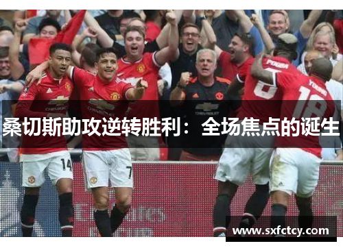 桑切斯助攻逆转胜利：全场焦点的诞生