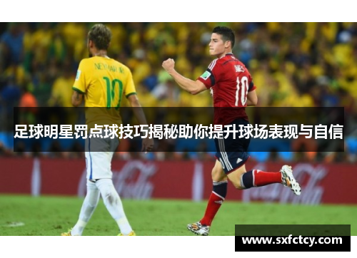足球明星罚点球技巧揭秘助你提升球场表现与自信