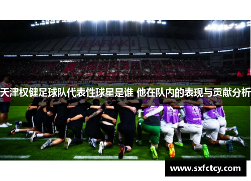 天津权健足球队代表性球星是谁 他在队内的表现与贡献分析
