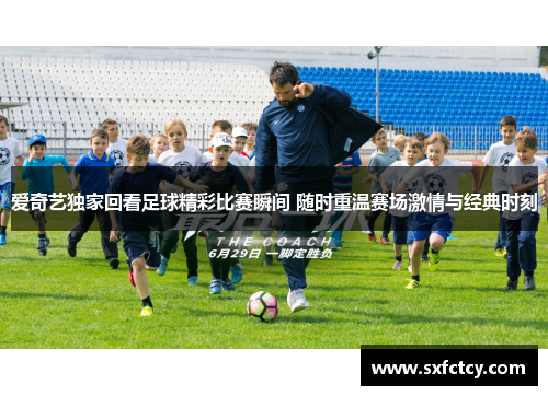 爱奇艺独家回看足球精彩比赛瞬间 随时重温赛场激情与经典时刻