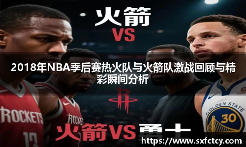 J92018年NBA季后赛热火队与火箭队激战回顾与精彩瞬间分析