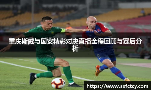 J9重庆斯威与国安精彩对决直播全程回顾与赛后分析