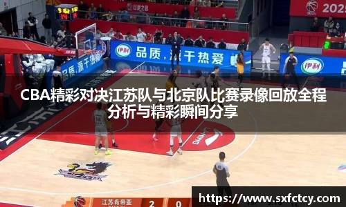 J9CBA精彩对决江苏队与北京队比赛录像回放全程分析与精彩瞬间分享