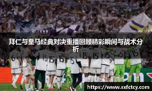 J9拜仁与皇马经典对决重播回顾精彩瞬间与战术分析